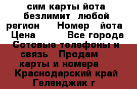 сим-карты йота безлимит (любой регион ) › Номер ­ йота › Цена ­ 900 - Все города Сотовые телефоны и связь » Продам sim-карты и номера   . Краснодарский край,Геленджик г.